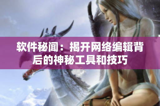 软件秘闻：揭开网络编辑背后的神秘工具和技巧