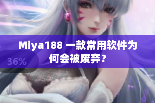 Miya188 一款常用软件为何会被废弃？