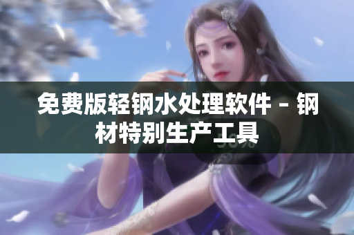 免费版轻钢水处理软件 – 钢材特别生产工具