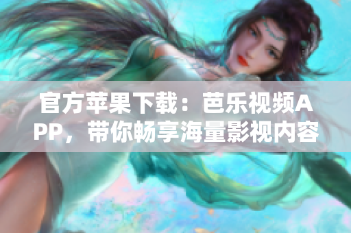 官方苹果下载：芭乐视频APP，带你畅享海量影视内容