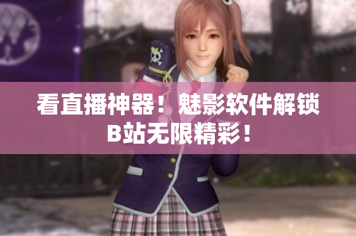 看直播神器！魅影软件解锁B站无限精彩！