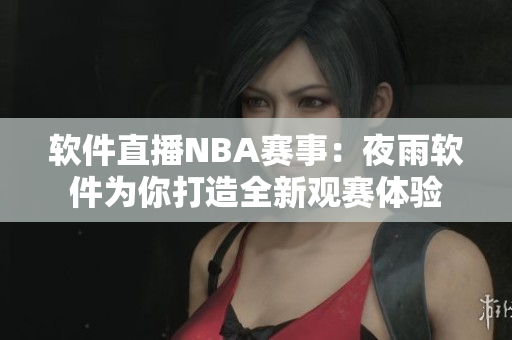 软件直播NBA赛事：夜雨软件为你打造全新观赛体验