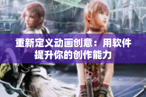 重新定义动画创意：用软件提升你的创作能力