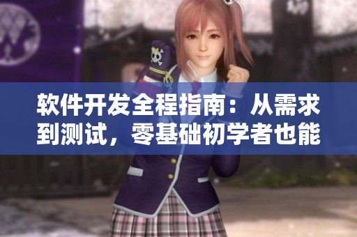 软件开发全程指南：从需求到测试，零基础初学者也能轻松上手