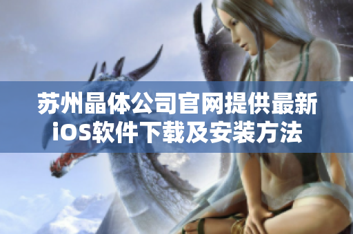 苏州晶体公司官网提供最新iOS软件下载及安装方法