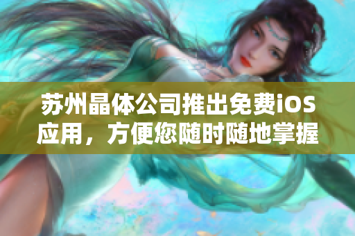 苏州晶体公司推出免费iOS应用，方便您随时随地掌握最新软件信息