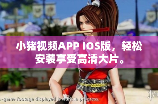 小猪视频APP IOS版，轻松安装享受高清大片。