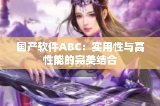 国产软件ABC：实用性与高性能的完美结合
