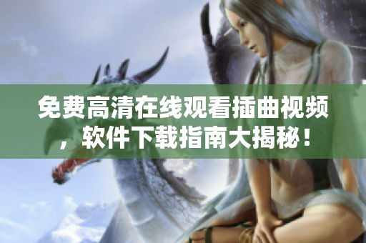 免费高清在线观看插曲视频，软件下载指南大揭秘！