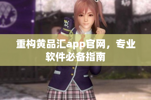 重构黄品汇app官网，专业软件必备指南