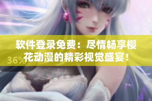 软件登录免费：尽情畅享樱花动漫的精彩视觉盛宴！