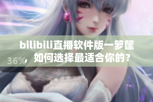 bilibili直播软件版一箩筐，如何选择最适合你的？
