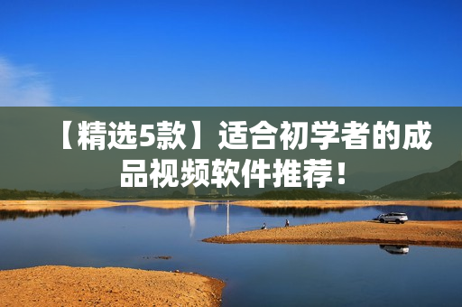 【精选5款】适合初学者的成品视频软件推荐！
