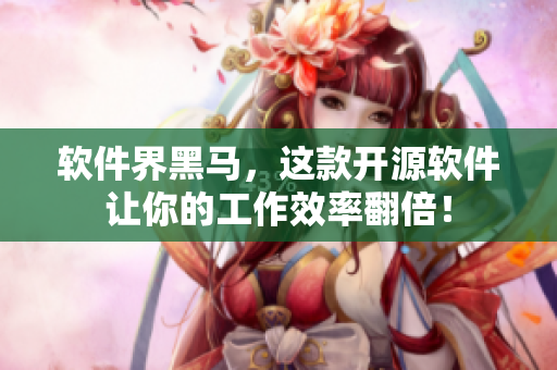 软件界黑马，这款开源软件让你的工作效率翻倍！