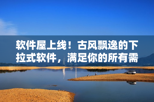 软件屋上线！古风飘逸的下拉式软件，满足你的所有需求