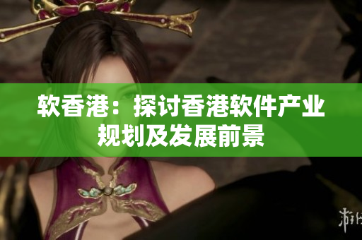 软香港：探讨香港软件产业规划及发展前景