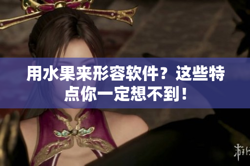 用水果来形容软件？这些特点你一定想不到！