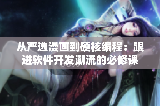 从严选漫画到硬核编程：跟进软件开发潮流的必修课
