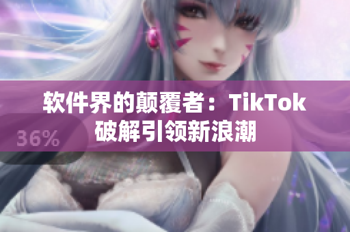 软件界的颠覆者：TikTok破解引领新浪潮