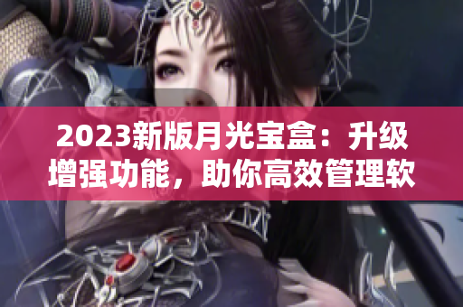 2023新版月光宝盒：升级增强功能，助你高效管理软件
