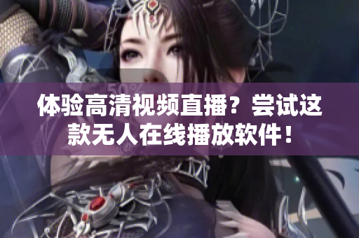 体验高清视频直播？尝试这款无人在线播放软件！