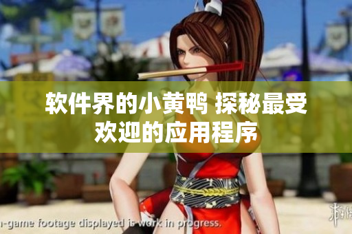 软件界的小黄鸭 探秘最受欢迎的应用程序