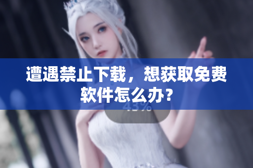 遭遇禁止下载，想获取免费软件怎么办？
