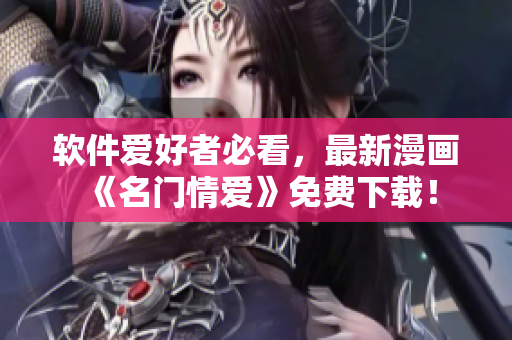 软件爱好者必看，最新漫画《名门情爱》免费下载！