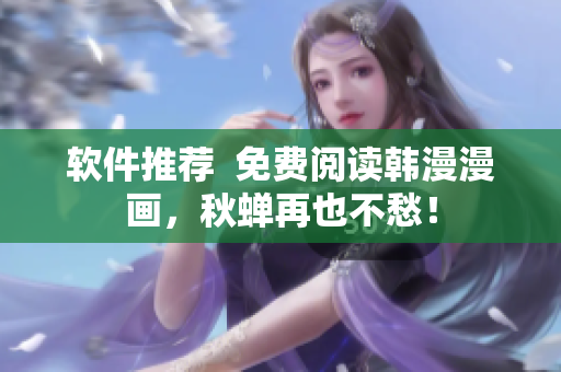 软件推荐  免费阅读韩漫漫画，秋蝉再也不愁！