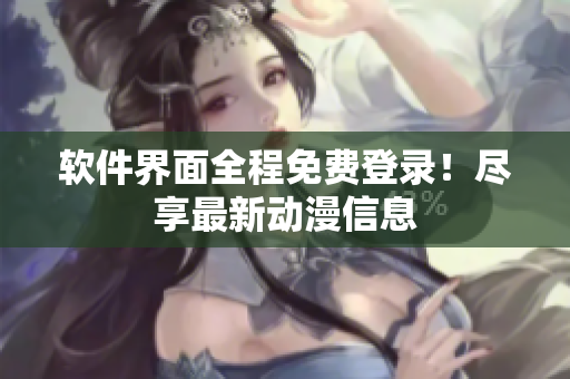 软件界面全程免费登录！尽享最新动漫信息