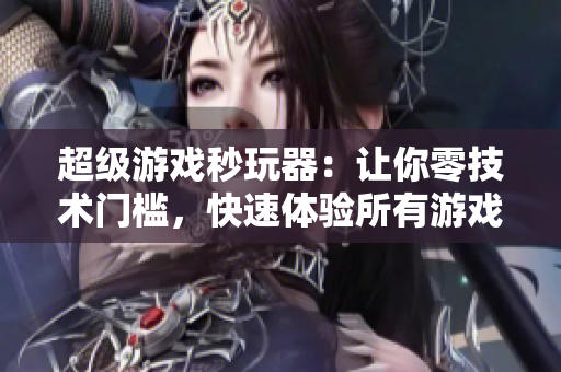 超级游戏秒玩器：让你零技术门槛，快速体验所有游戏
