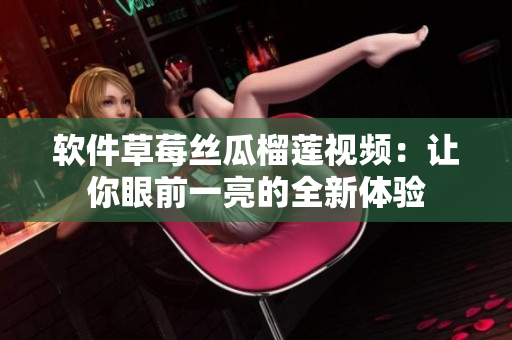软件草莓丝瓜榴莲视频：让你眼前一亮的全新体验
