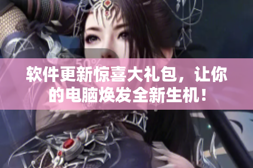 软件更新惊喜大礼包，让你的电脑焕发全新生机！