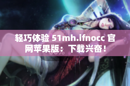 轻巧体验 51mh.ifnocc 官网苹果版：下载兴奋！