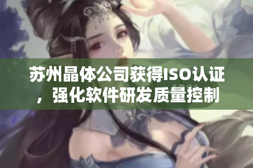 苏州晶体公司获得ISO认证，强化软件研发质量控制