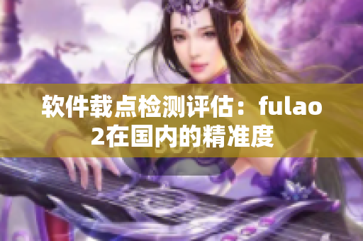 软件载点检测评估：fulao2在国内的精准度