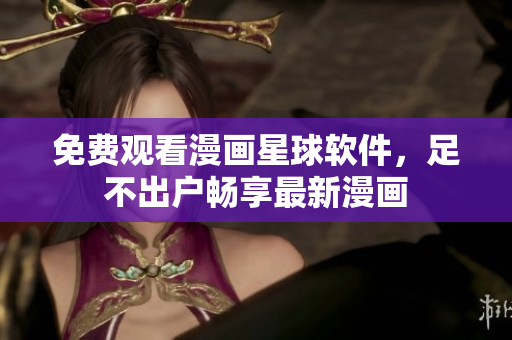 免费观看漫画星球软件，足不出户畅享最新漫画