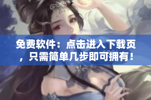 免费软件：点击进入下载页，只需简单几步即可拥有！