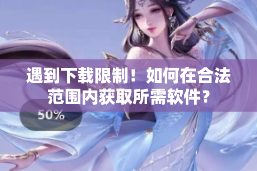 遇到下载限制！如何在合法范围内获取所需软件？