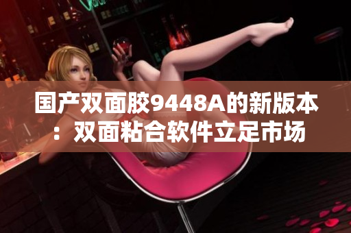 国产双面胶9448A的新版本：双面粘合软件立足市场