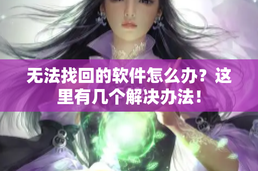 无法找回的软件怎么办？这里有几个解决办法！