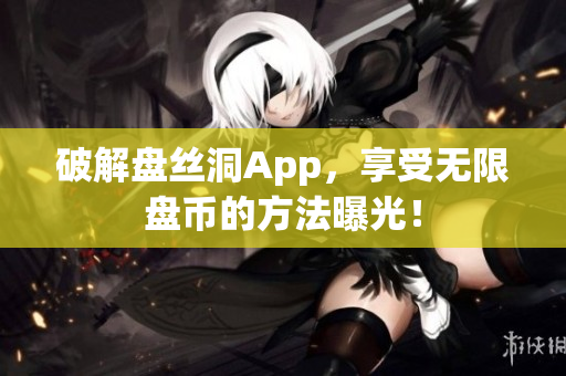 破解盘丝洞App，享受无限盘币的方法曝光！