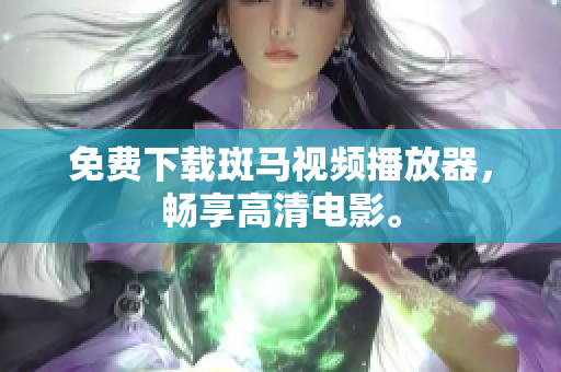 免费下载斑马视频播放器，畅享高清电影。