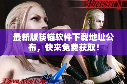 最新版筷锚软件下载地址公布，快来免费获取！