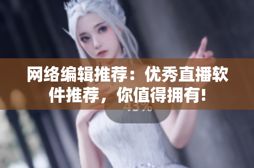 网络编辑推荐：优秀直播软件推荐，你值得拥有!