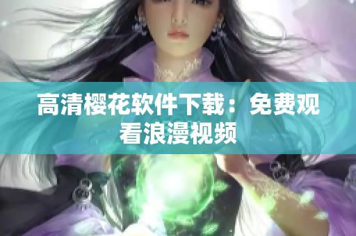 高清樱花软件下载：免费观看浪漫视频