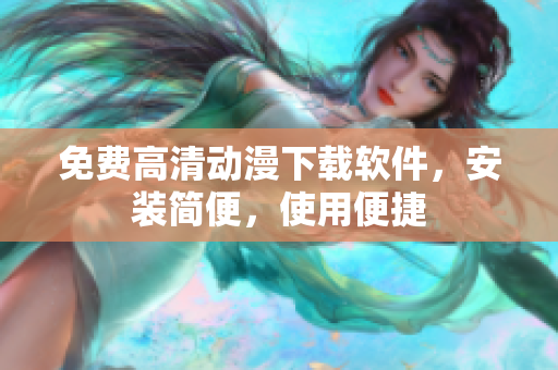 免费高清动漫下载软件，安装简便，使用便捷
