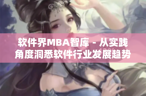 软件界MBA智库－从实践角度洞悉软件行业发展趋势