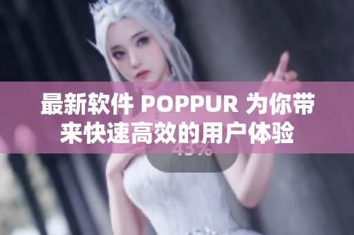 最新软件 POPPUR 为你带来快速高效的用户体验