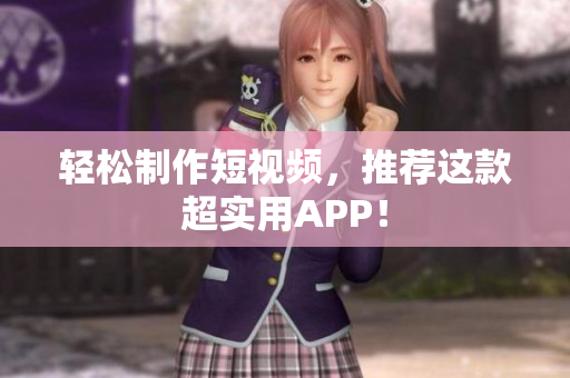 轻松制作短视频，推荐这款超实用APP！